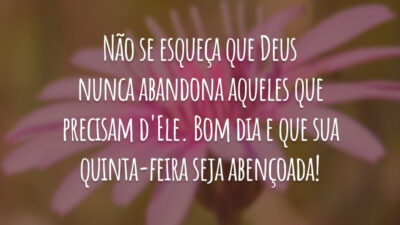 Não se esqueça que Deus nunca abandona aqueles que precisam d'Ele. Bom dia e que sua quinta-feira seja abençoada!