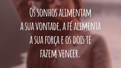 Os sonhos alimentam a sua vontade, a fé alimenta a sua força e os dois te fazem vencer.