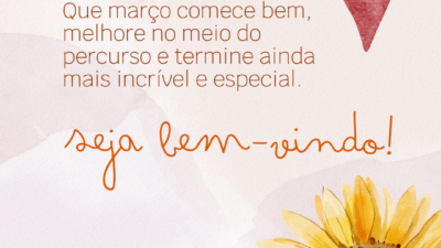 Que março comece bem, melhore no meio do percurso e termine ainda mais incrível e especial. Seja bem-vindo!