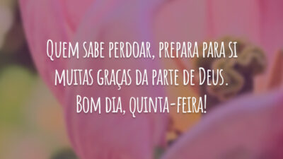 Quem sabe perdoar, prepara para si muitas graças da parte de Deus. Bom dia, quinta-feira!