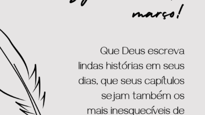 Seja bem-vindo, março! Que Deus escreva lindas histórias em seus dias, que seus capítulos sejam também os mais inesquecíveis de nossas vidas.
