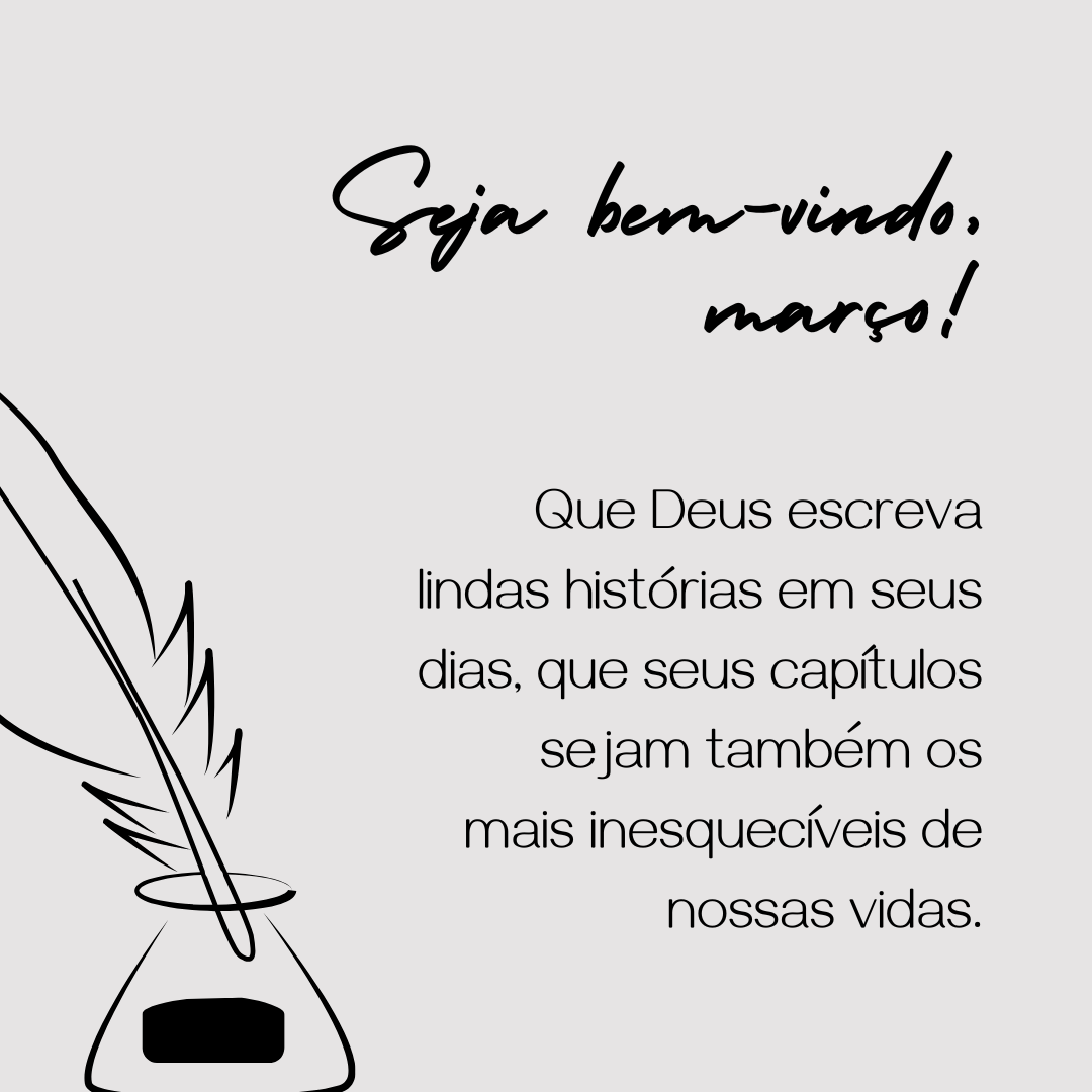 Seja bem-vindo, março! Que Deus escreva lindas histórias em seus dias, que seus capítulos sejam também os mais inesquecíveis de nossas vidas.