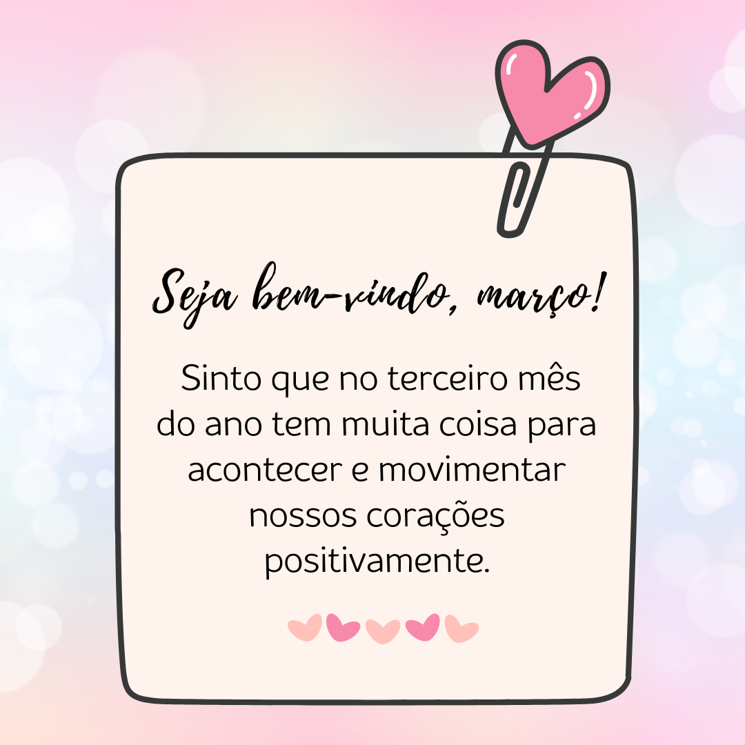 Seja bem-vindo, março! Sinto que no terceiro mês do ano tem muita coisa para acontecer e movimentar nossos corações positivamente.