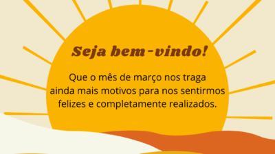 Que o mês de março nos traga ainda mais motivos para nos sentirmos felizes e completamente realizados. Seja bem-vindo!