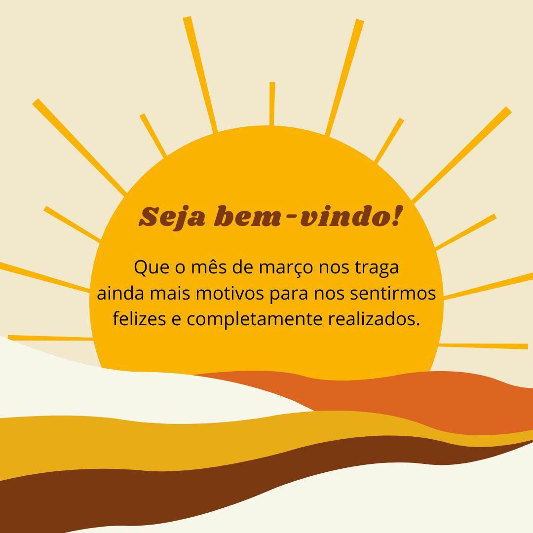 Que o mês de março nos traga ainda mais motivos para nos sentirmos felizes e completamente realizados. Seja bem-vindo!