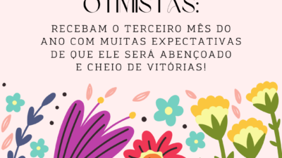 Sejamos otimistas: recebam o terceiro mês do ano com muitas expectativas de que ele será abençoado e cheio de vitórias!