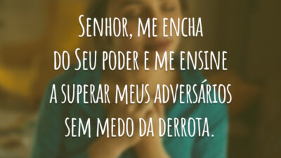 Senhor, me encha do Seu poder e me ensine a superar meus adversários sem medo da derrota.
