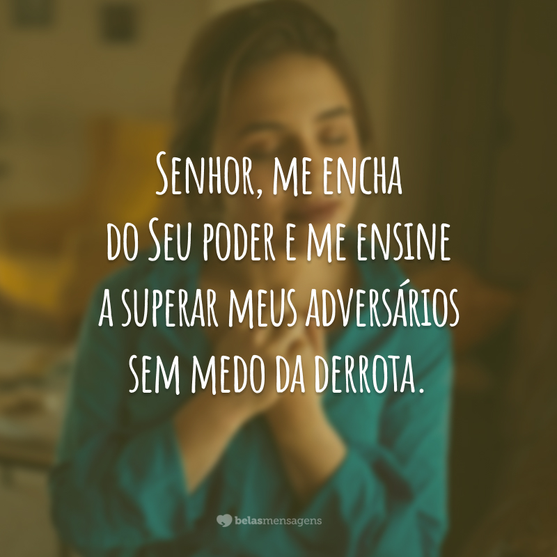 Senhor, me encha do Seu poder e me ensine a superar meus adversários sem medo da derrota.