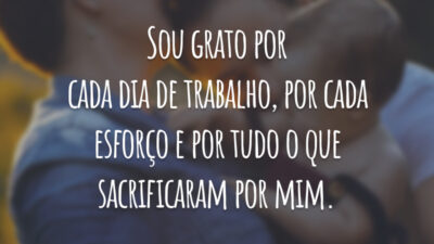 Sou grato por cada dia de trabalho, por cada esforço e por tudo o que sacrificaram por mim.