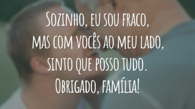 Sozinho, eu sou fraco, mas com vocês ao meu lado, sinto que posso tudo. Obrigado, família!