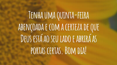 Tenha uma quinta-feira abençoada e com a certeza de que Deus está ao seu lado e abrirá as portas certas. Bom dia!