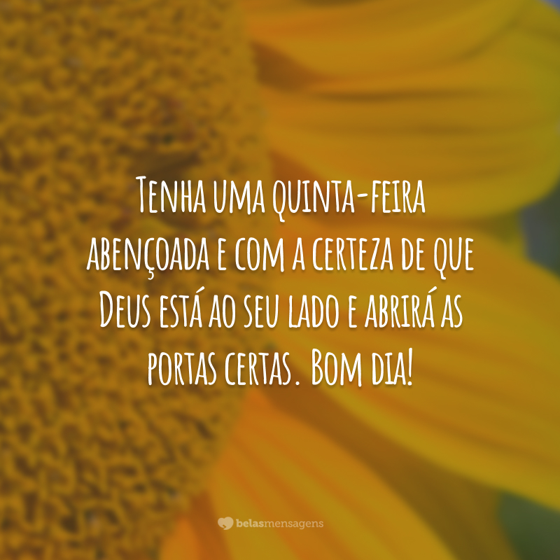 Tenha uma quinta-feira abençoada e com a certeza de que Deus está ao seu lado e abrirá as portas certas. Bom dia!