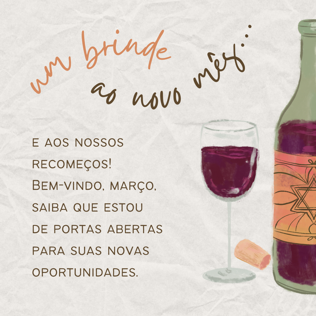 Um brinde ao novo mês e aos nossos recomeços! Bem-vindo, março, saiba que estou de portas abertas para suas novas oportunidades.