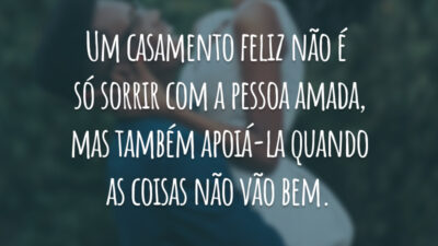 Um casamento feliz não é só sorrir com a pessoa amada, mas também apoiá-la quando as coisas não vão bem.