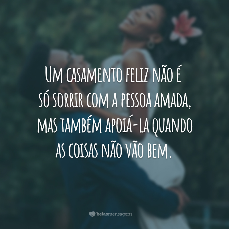 Um casamento feliz não é só sorrir com a pessoa amada, mas também apoiá-la quando as coisas não vão bem.