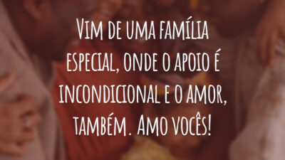 Vim de uma família especial, onde o apoio é incondicional e o amor, também. Amo vocês!