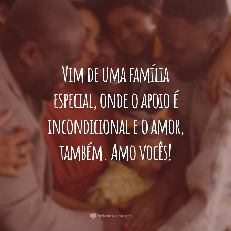 Vim de uma família especial, onde o apoio é incondicional e o amor, também. Amo vocês!