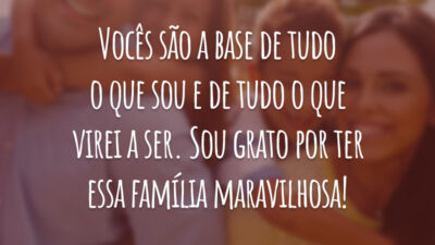 Vocês são a base de tudo o que sou e de tudo o que virei a ser. Sou grato por ter essa família maravilhosa!