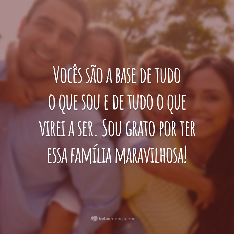 Vocês são a base de tudo o que sou e de tudo o que virei a ser. Sou grato por ter essa família maravilhosa!