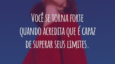 Você se torna forte quando acredita que é capaz de superar seus limites.