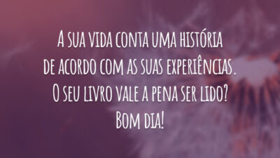 A sua vida conta uma história de acordo com as suas experiências. O seu livro vale a pena ser lido? Bom dia!