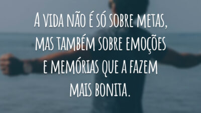 A vida não é só sobre metas, mas também sobre emoções e memórias que a fazem mais bonita.