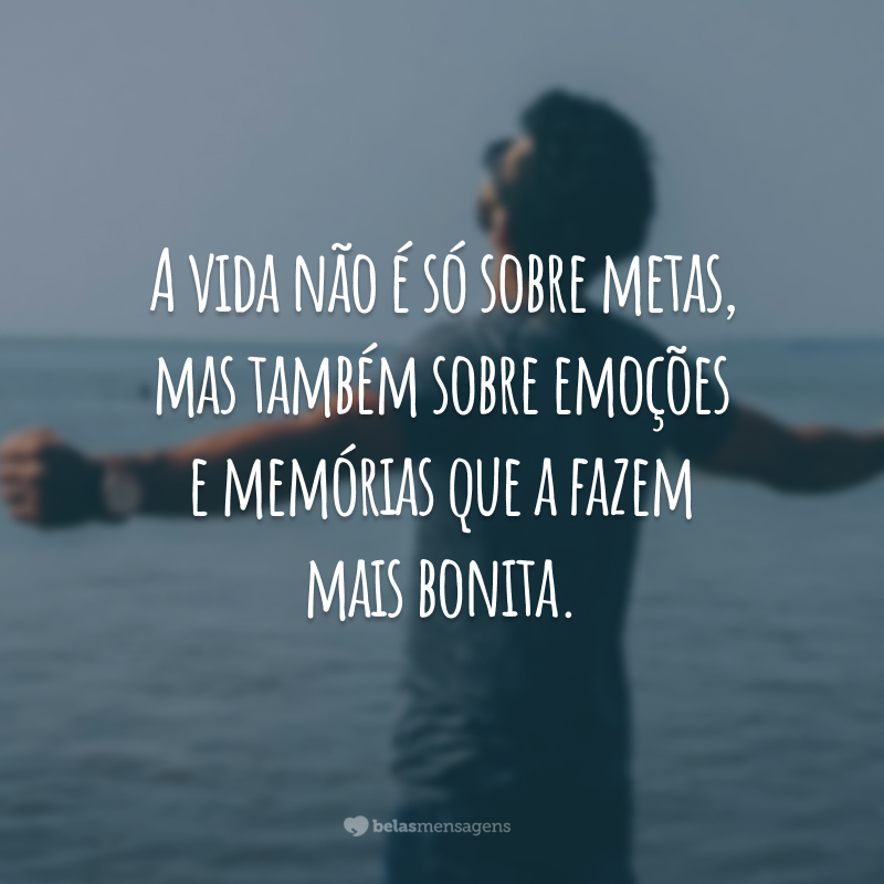 A vida não é só sobre metas, mas também sobre emoções e memórias que a fazem mais bonita.