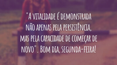 "A vitalidade é demonstrada não apenas pela persistência, mas pela capacidade de começar de novo". Bom dia, segunda-feira!