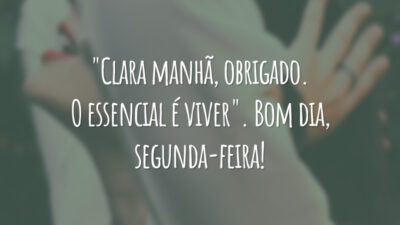 "Clara manhã, obrigado. O essencial é viver". Bom dia, segunda-feira!