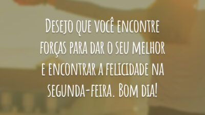 Desejo que você encontre forças para dar o seu melhor e encontrar a felicidade na segunda-feira. Bom dia!