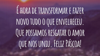 É hora de transformar e fazer novo tudo o que envelheceu. Que possamos resgatar o amor que nos uniu. Feliz Páscoa!