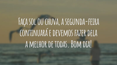 Faça sol ou chuva, a segunda-feira continuará e devemos fazer dela a melhor de todas. Bom dia!