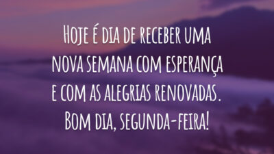 Hoje é dia de receber uma nova semana com esperança e com as alegrias renovadas. Bom dia, segunda-feira!