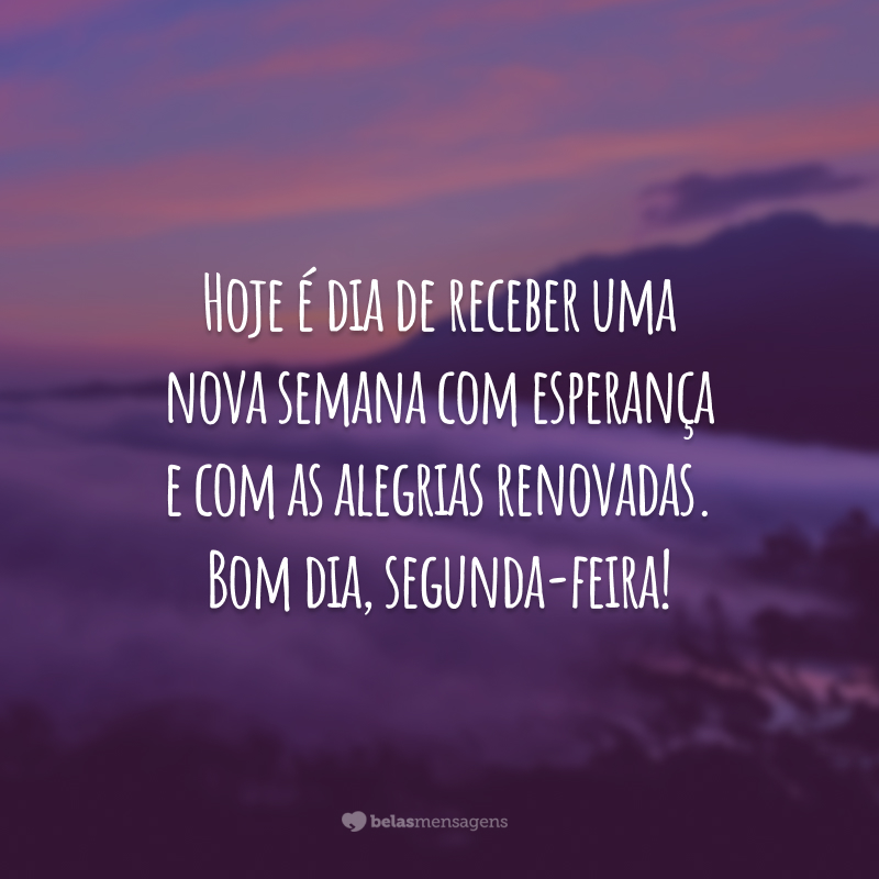 Hoje é dia de receber uma nova semana com esperança e com as alegrias renovadas. Bom dia, segunda-feira!