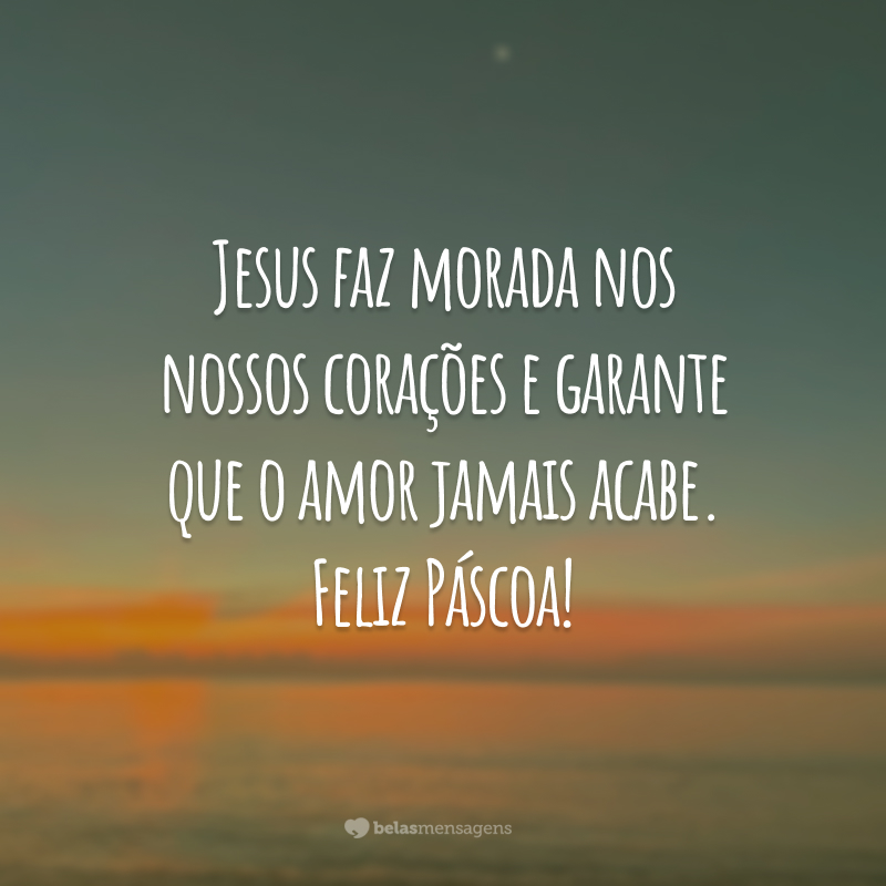 Jesus faz morada nos nossos corações e garante que o amor jamais acabe. Feliz Páscoa!