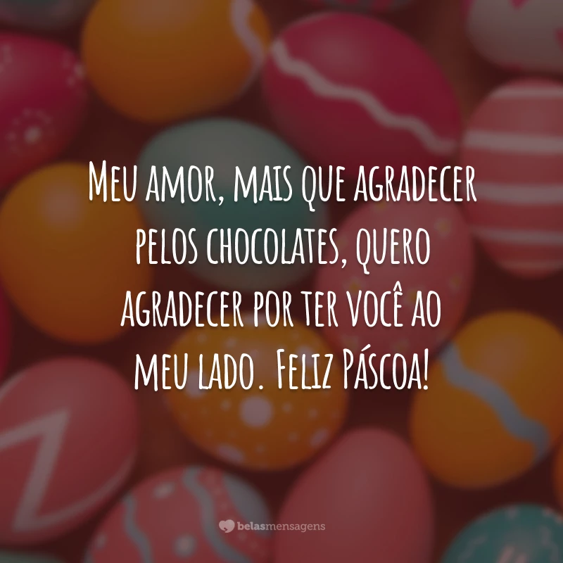 Meu amor, mais que agradecer pelos chocolates, quero agradecer por ter você ao meu lado. Feliz Páscoa!