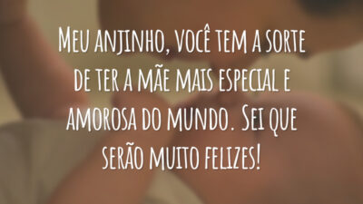 Meu anjinho, você tem a sorte de ter a mãe mais especial e amorosa do mundo. Sei que serão muito felizes!