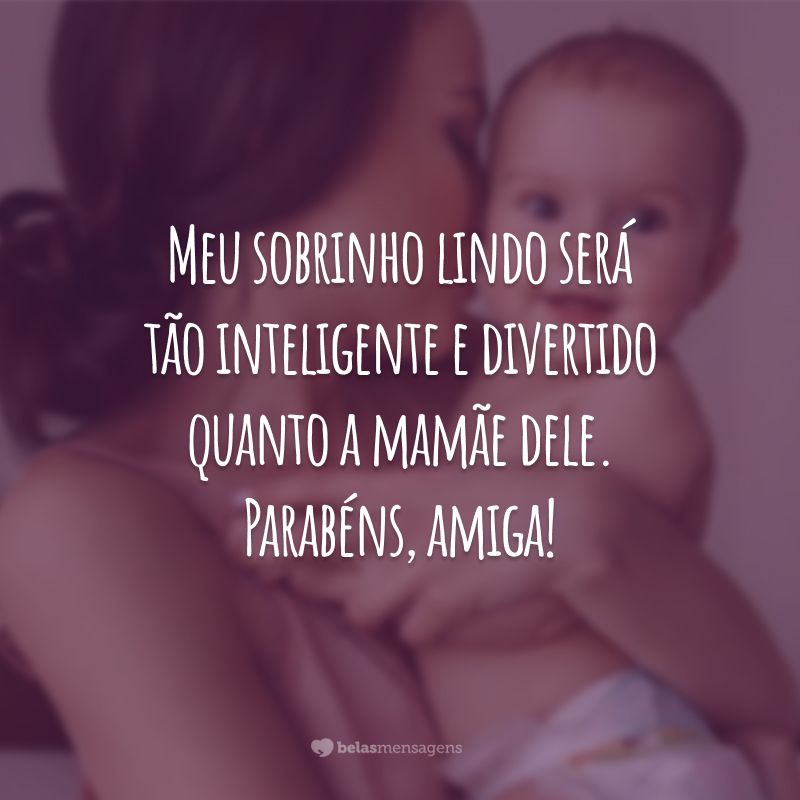 Meu sobrinho lindo será tão inteligente e divertido quanto a mamãe dele. Parabéns, amiga!