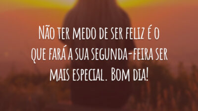 Não ter medo de ser feliz é o que fará a sua segunda-feira ser mais especial. Bom dia!