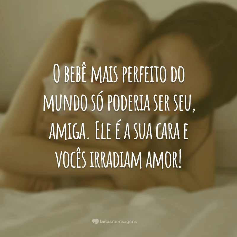 O bebê mais perfeito do mundo só poderia ser seu, amiga. Ele é a sua cara e vocês irradiam amor!