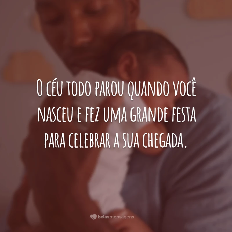 O céu todo parou quando você nasceu e fez uma grande festa para celebrar a sua chegada.