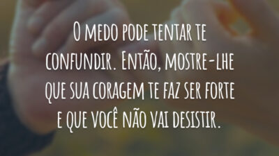 O medo pode tentar te confundir. Então, mostre-lhe que sua coragem te faz ser forte e que você não vai desistir.