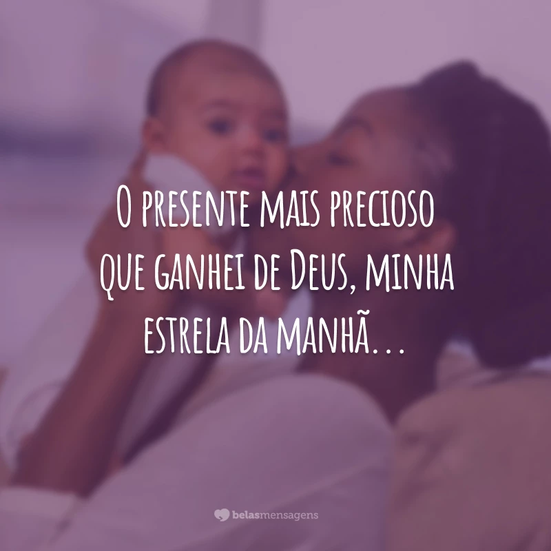 O presente mais precioso que ganhei de Deus, minha estrela da manhã...