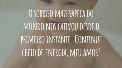O sorriso mais sapeca do mundo nos cativou desde o primeiro instante. Continue cheio de energia, meu amor!