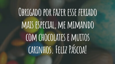 Obrigado por fazer esse feriado mais especial, me mimando com chocolates e muitos carinhos. Feliz Páscoa!