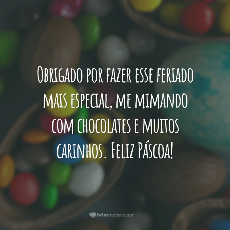 Obrigado por fazer esse feriado mais especial, me mimando com chocolates e muitos carinhos. Feliz Páscoa!