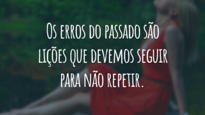 Os erros do passado são lições que devemos seguir para não repetir.