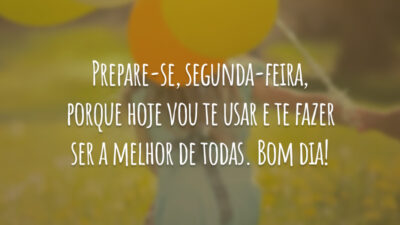 Prepare-se, segunda-feira, porque hoje vou te usar e te fazer ser a melhor de todas. Bom dia!