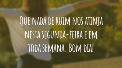 Que nada de ruim nos atinja nesta segunda-feira e em toda semana. Bom dia!