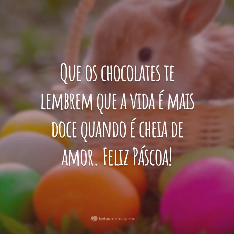 Que os chocolates te lembrem que a vida é mais doce quando é cheia de amor. Feliz Páscoa!